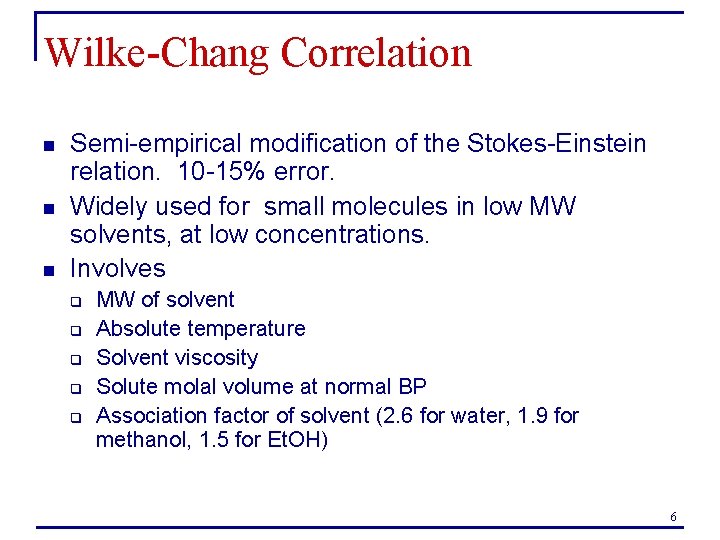 Wilke-Chang Correlation n Semi-empirical modification of the Stokes-Einstein relation. 10 -15% error. Widely used Wilke-Chang Correlation n Semi-empirical modification of the Stokes-Einstein relation. 10 -15% error. Widely used