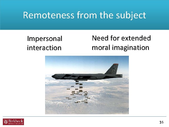 Remoteness from the subject Impersonal interaction Need for extended moral imagination 16 