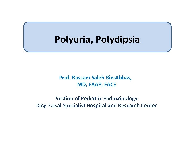 Polyuria, Polydipsia Prof. Bassam Saleh Bin-Abbas, MD, FAAP, FACE Section of Pediatric Endocrinology King
