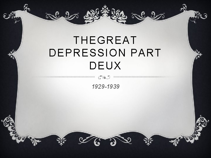 THEGREAT DEPRESSION PART DEUX 1929 -1939 