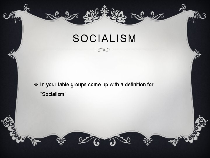 SOCIALISM v In your table groups come up with a definition for “Socialism” 