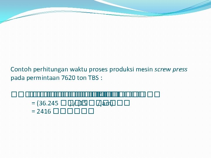 Contoh perhitungan waktu proses produksi mesin screw press pada permintaan 7620 ton TBS :