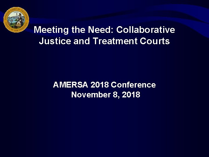 Meeting the Need: Collaborative Justice and Treatment Courts AMERSA 2018 Conference November 8, 2018