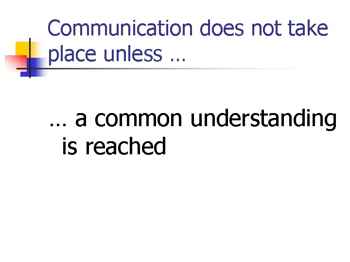 Communication does not take place unless … … a common understanding is reached 