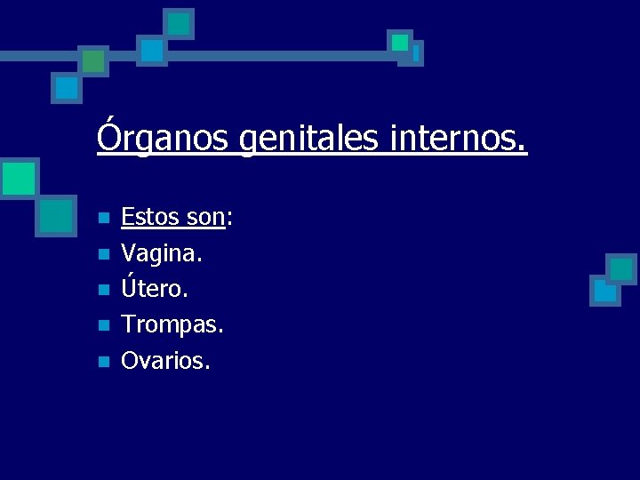 Órganos genitales internos. n n n Estos son: Vagina. Útero. Trompas. Ovarios. 