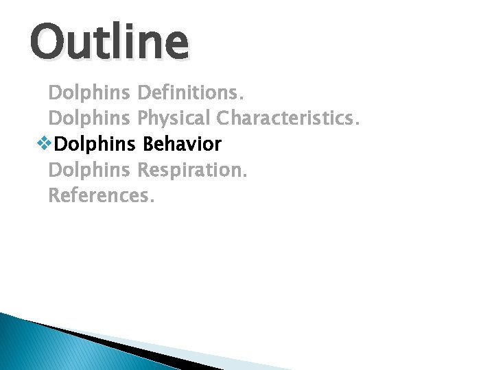 Outline Dolphins Definitions. Dolphins Physical Characteristics. v. Dolphins Behavior Dolphins Respiration. References. 