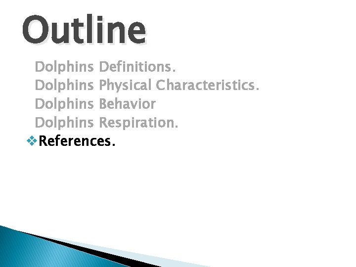 Outline Dolphins Definitions. Dolphins Physical Characteristics. Dolphins Behavior Dolphins Respiration. v. References. 