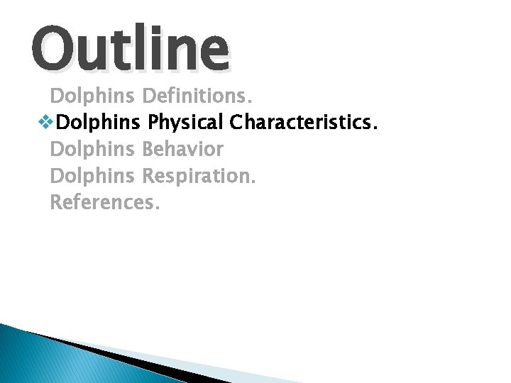 Outline Dolphins Definitions. v. Dolphins Physical Characteristics. Dolphins Behavior Dolphins Respiration. References. 