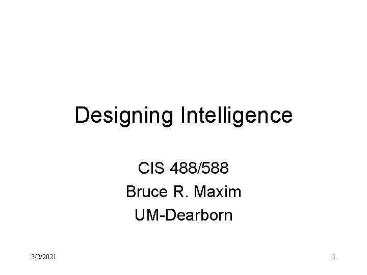 Designing Intelligence CIS 488/588 Bruce R. Maxim UM-Dearborn 3/2/2021 1 