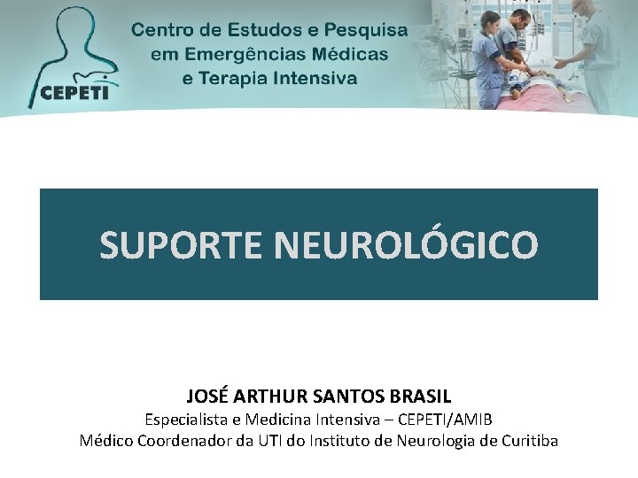 SUPORTE NEUROLÓGICO JOSÉ ARTHUR SANTOS BRASIL Especialista e Medicina Intensiva – CEPETI/AMIB Médico Coordenador