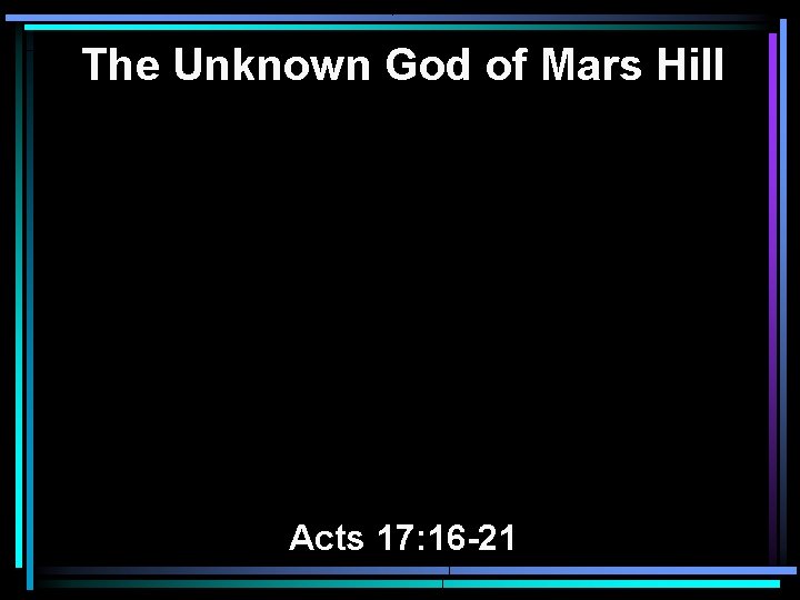 The Unknown God of Mars Hill Acts 17: 16 -21 The Unknown God of Mars Hill Acts 17: 16 -21