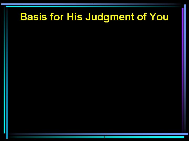 Basis for His Judgment of You Basis for His Judgment of You