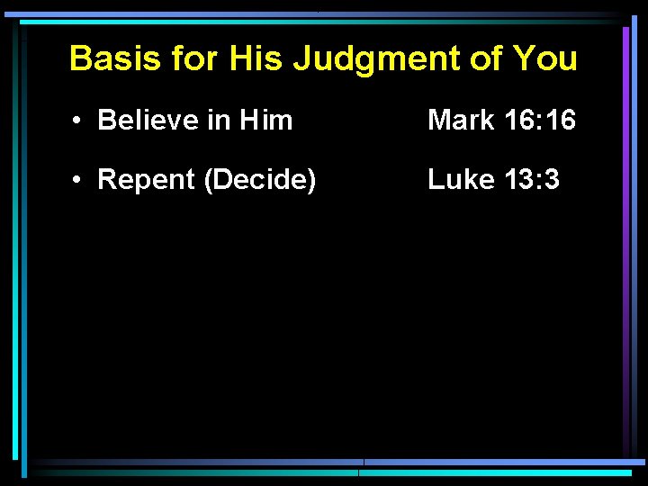 Basis for His Judgment of You • Believe in Him Mark 16: 16 • Basis for His Judgment of You • Believe in Him Mark 16: 16 •