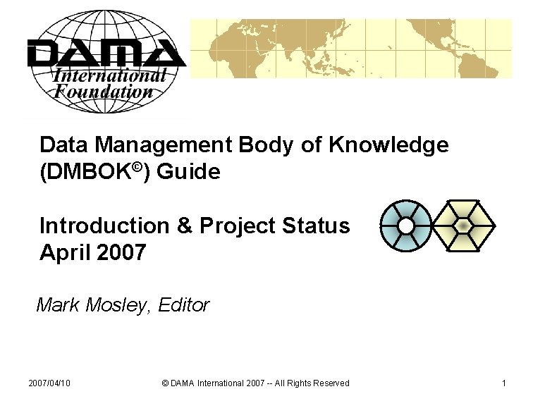 Data Management Body of Knowledge (DMBOK©) Guide Introduction & Project Status April 2007 Mark