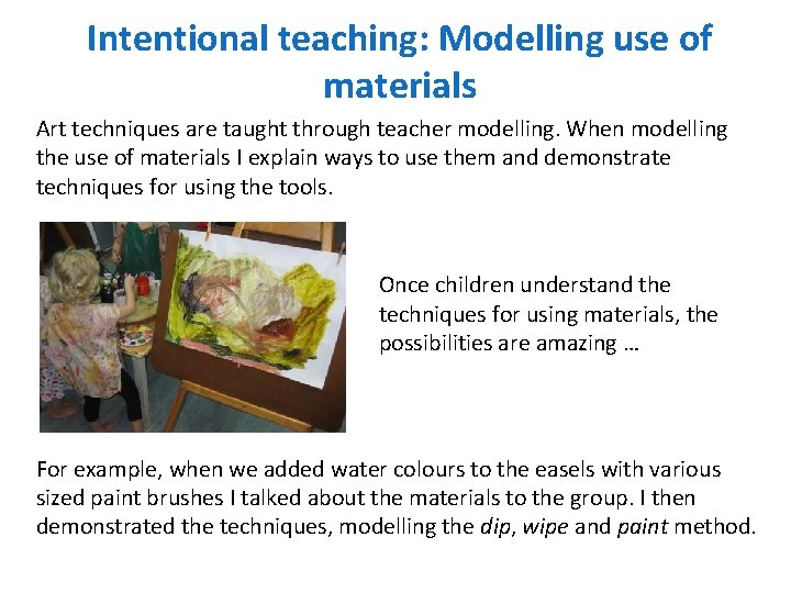 Intentional teaching: Modelling use of materials Art techniques are taught through teacher modelling. When