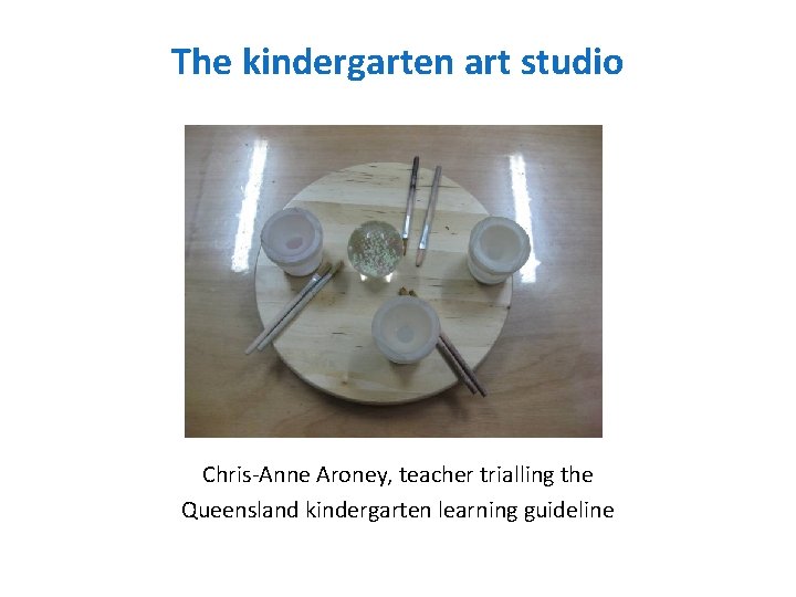 The kindergarten art studio Chris-Anne Aroney, teacher trialling the Queensland kindergarten learning guideline 