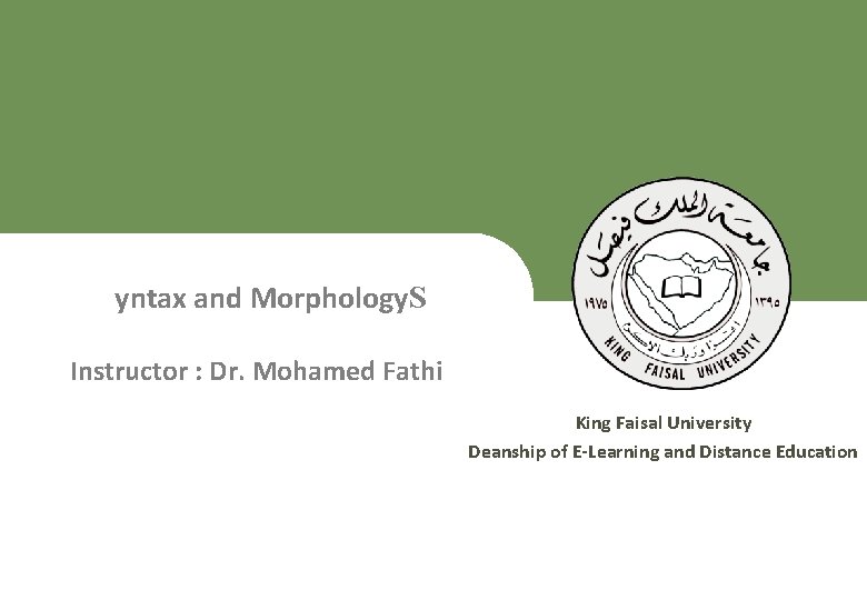 yntax and Morphology. S Instructor : Dr. Mohamed Fathi King Faisal University Deanship of