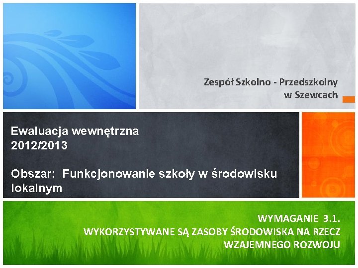 Zespół Szkolno - Przedszkolny w Szewcach Ewaluacja wewnętrzna 2012/2013 Obszar: Funkcjonowanie szkoły w środowisku