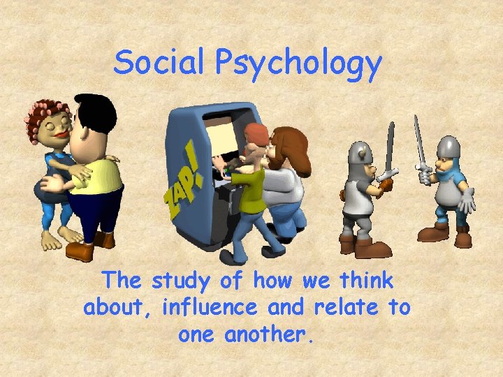 Social Psychology The study of how we think about, influence and relate to one