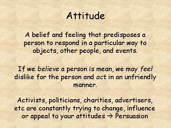 Attitude A belief and feeling that predisposes a person to respond in a particular