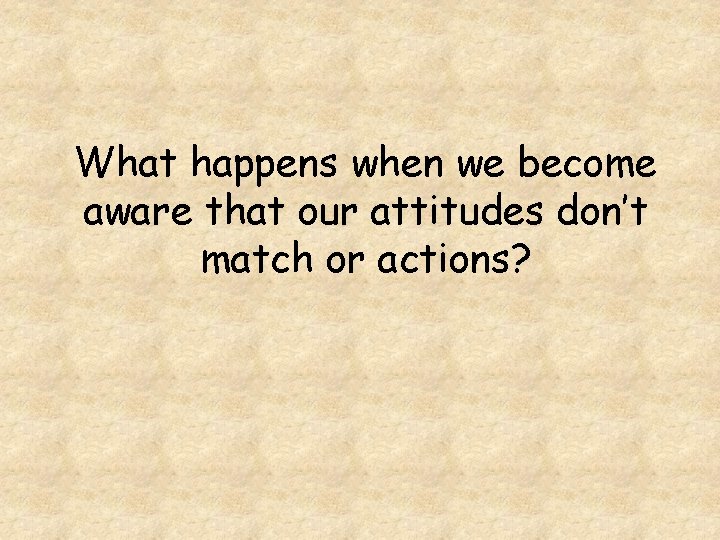 What happens when we become aware that our attitudes don’t match or actions? 