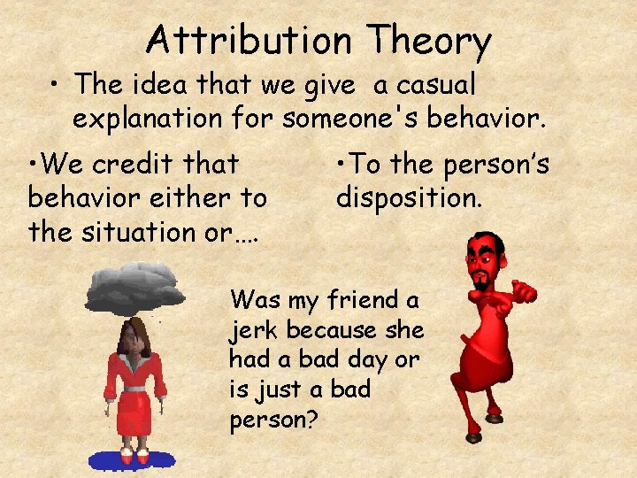 Attribution Theory • The idea that we give a casual explanation for someone's behavior.