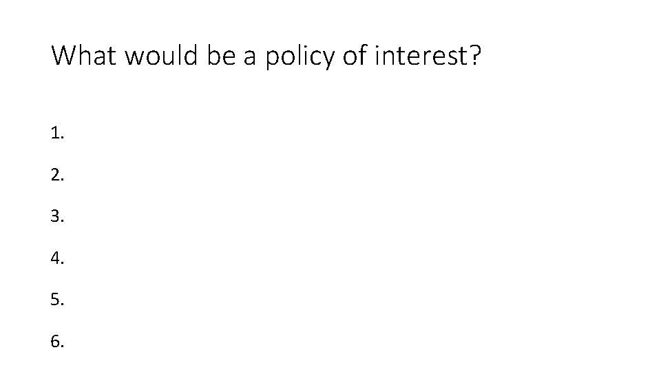 What would be a policy of interest? 1. 2. 3. 4. 5. 6. 