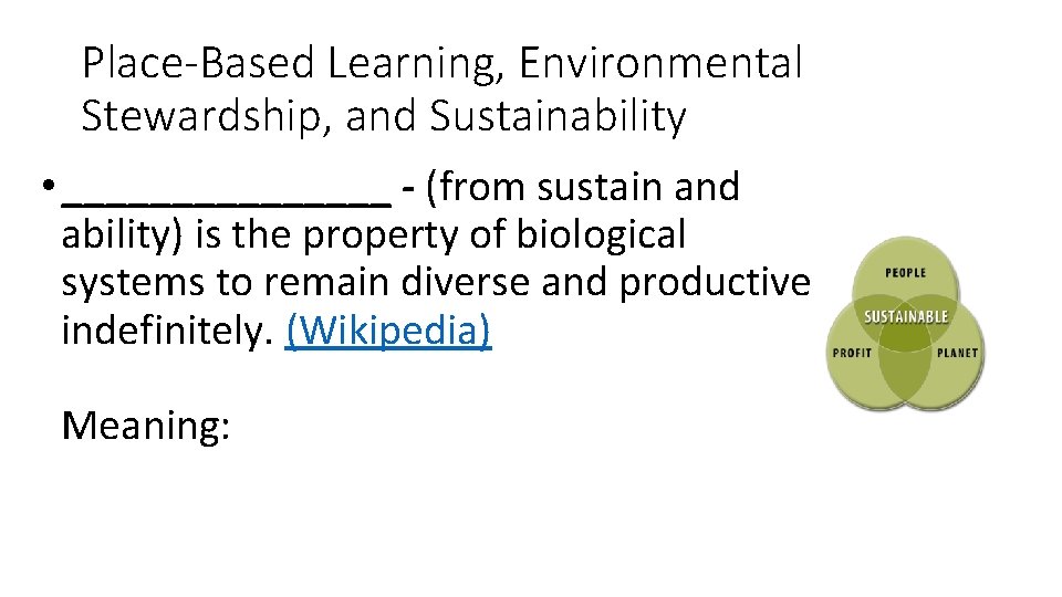 Place-Based Learning, Environmental Stewardship, and Sustainability • ________ - (from sustain and ability) is