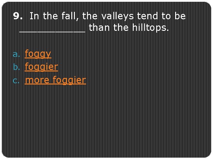 9. In the fall, the valleys tend to be ______ than the hilltops. a.
