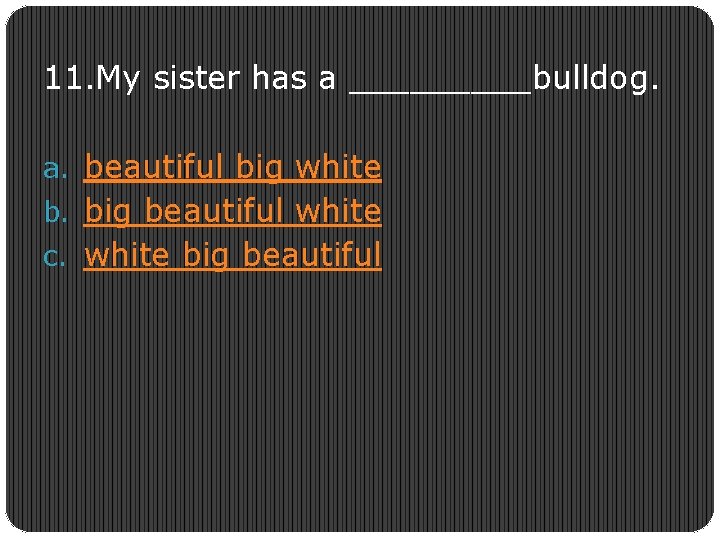 11. My sister has a _____bulldog. a. beautiful big white b. big beautiful white