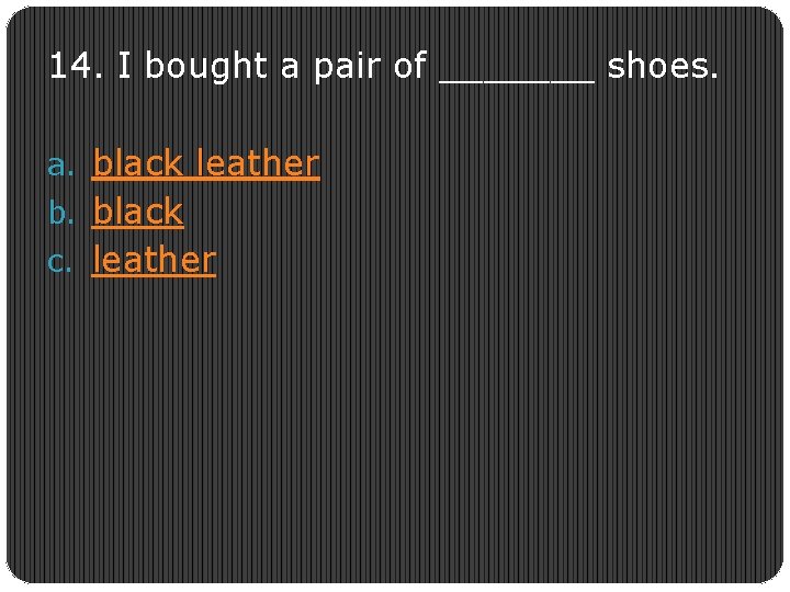 14. I bought a pair of _______ shoes. a. black leather b. black c.
