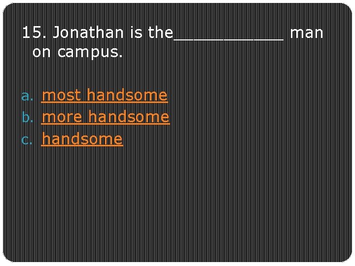 15. Jonathan is the______ man on campus. a. most handsome b. more handsome c.