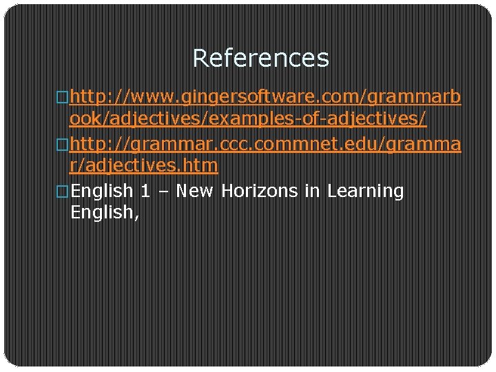 References �http: //www. gingersoftware. com/grammarb ook/adjectives/examples-of-adjectives/ �http: //grammar. ccc. commnet. edu/gramma r/adjectives. htm �English