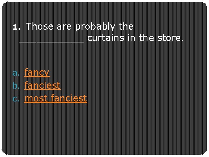 1. Those are probably the ______ curtains in the store. a. fancy b. fanciest