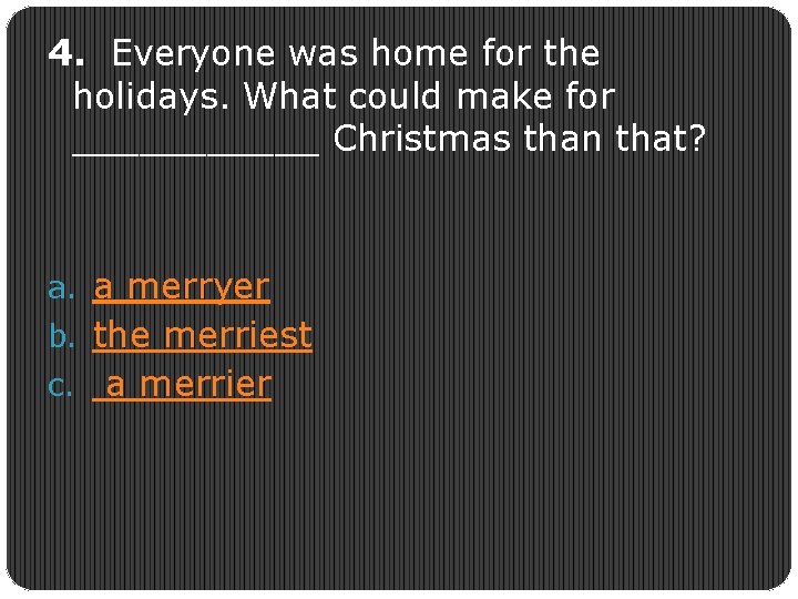 4. Everyone was home for the holidays. What could make for ______ Christmas than