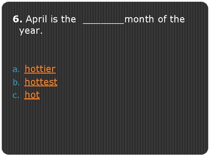 6. April is the _______month of the year. a. hottier b. hottest c. hot
