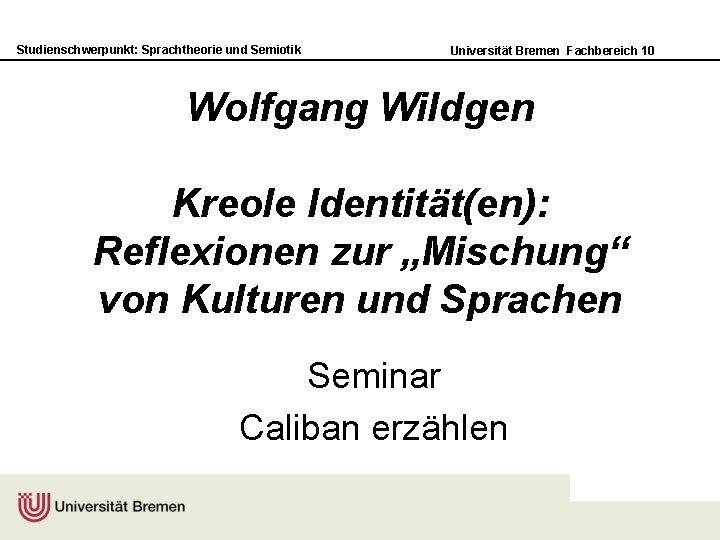 Studienschwerpunkt: Sprachtheorie und Semiotik Universität Bremen Fachbereich 10 Wolfgang Wildgen Kreole Identität(en): Reflexionen zur