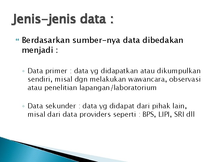 Jenis-jenis data : Berdasarkan sumber-nya data dibedakan menjadi : ◦ Data primer : data