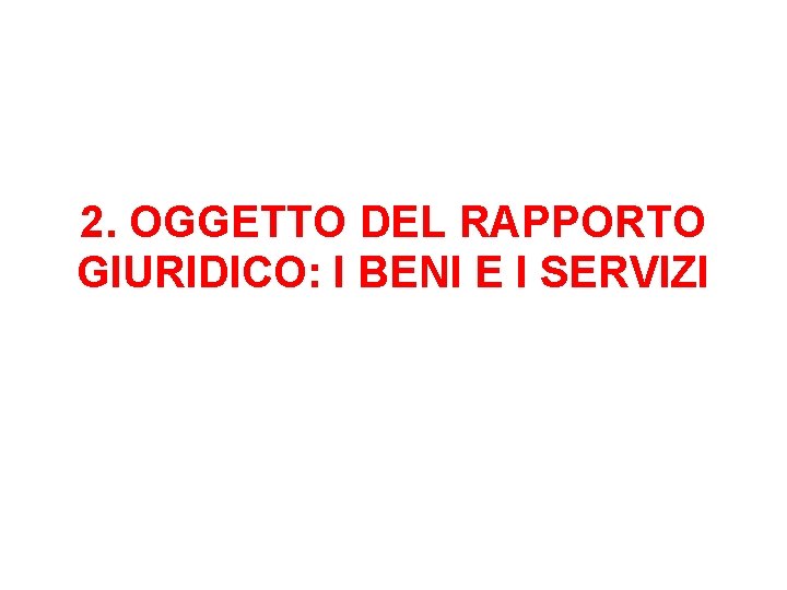 2. OGGETTO DEL RAPPORTO GIURIDICO: I BENI E I SERVIZI 