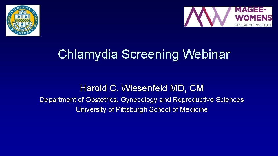Chlamydia Screening Webinar Harold C. Wiesenfeld MD, CM Department of Obstetrics, Gynecology and Reproductive