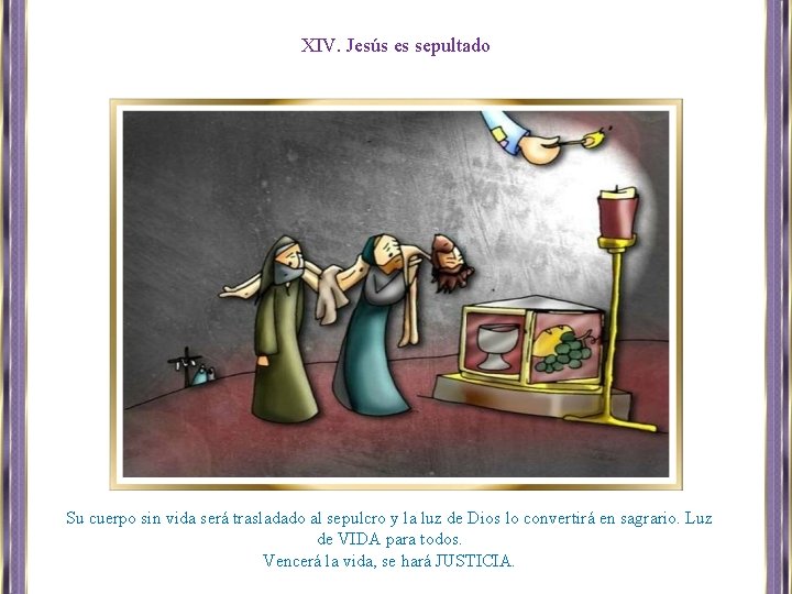 XIV. Jesús es sepultado Su cuerpo sin vida será trasladado al sepulcro y la