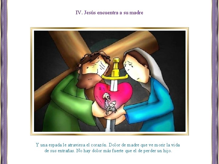 IV. Jesús encuentra a su madre Y una espada le atraviesa el corazón. Dolor