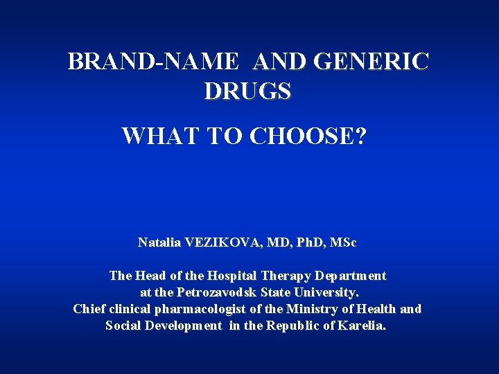 BRAND-NAME AND GENERIC DRUGS WHAT TO CHOOSE? Natalia VEZIKOVA, MD, Ph. D, MSc Natalia