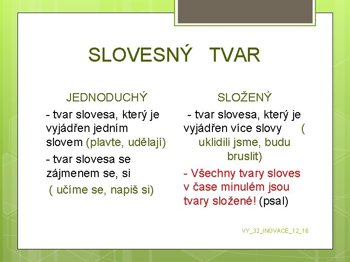 SLOVESNÝ TVAR JEDNODUCHÝ - tvar slovesa, který je vyjádřen jedním slovem (plavte, udělají) -