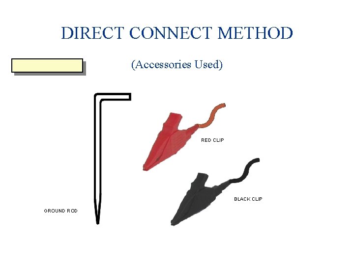 DIRECT CONNECT METHOD (Accessories Used) RED CLIP BLACK CLIP GROUND ROD 