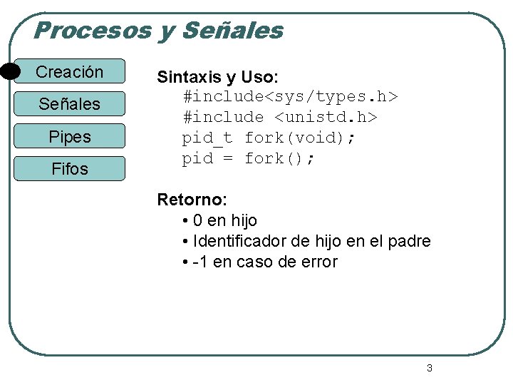 Procesos y Señales Creación Señales Pipes Fifos Sintaxis y Uso: #include<sys/types. h> #include <unistd.