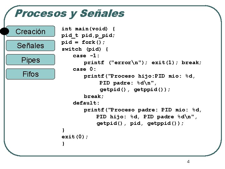 Procesos y Señales Creación Señales Pipes Fifos int main(void) { pid_t pid, p_pid; pid