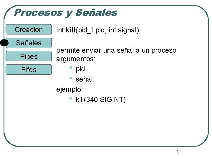 Procesos y Señales Creación Señales Pipes Fifos int kill(pid_t pid, int signal); permite enviar