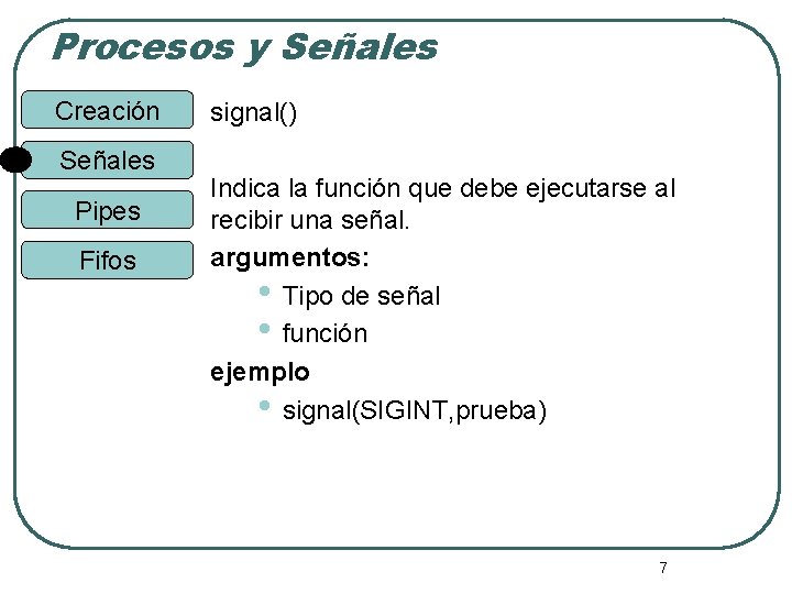 Procesos y Señales Creación Señales Pipes Fifos signal() Indica la función que debe ejecutarse