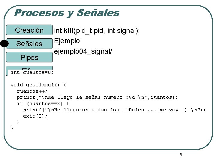 Procesos y Señales Creación Señales Pipes int kill(pid_t pid, int signal); Ejemplo: ejemplo 04_signal/